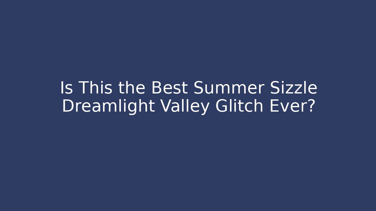 Is This the Best Summer Sizzle Dreamlight Valley Glitch Ever?