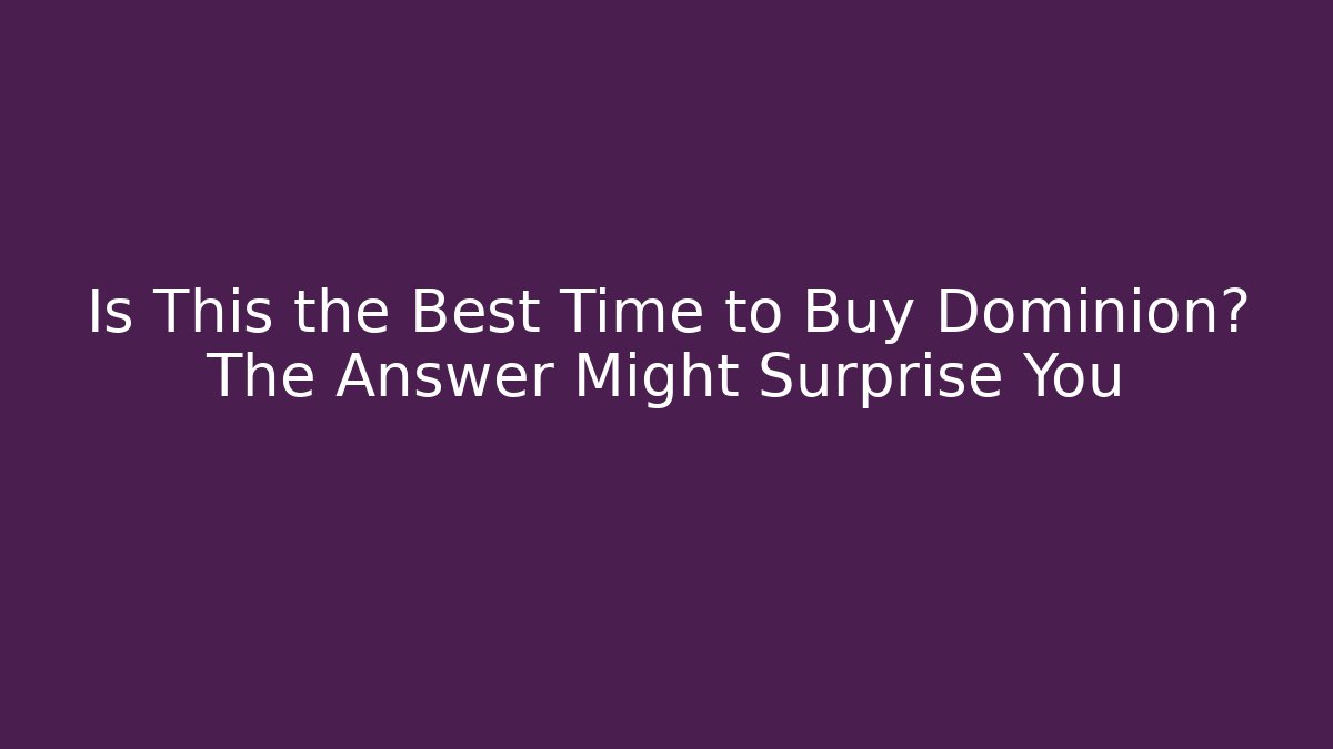 Is This the Best Time to Buy Dominion? The Answer Might Surprise You