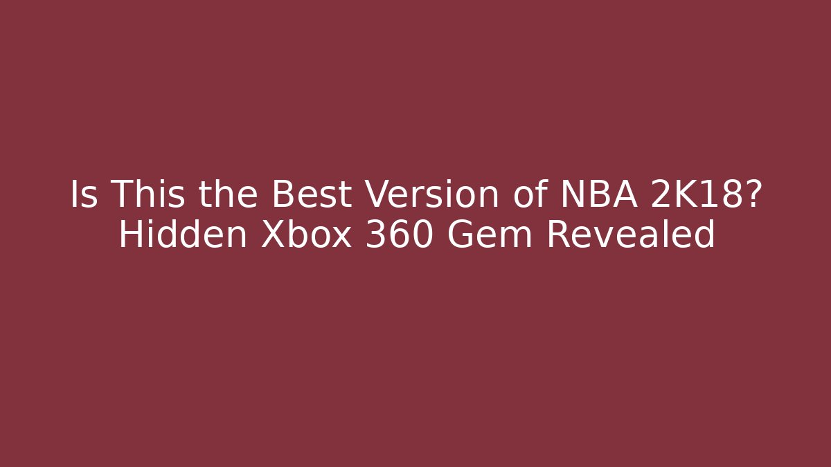 Is This the Best Version of NBA 2K18? Hidden Xbox 360 Gem Revealed