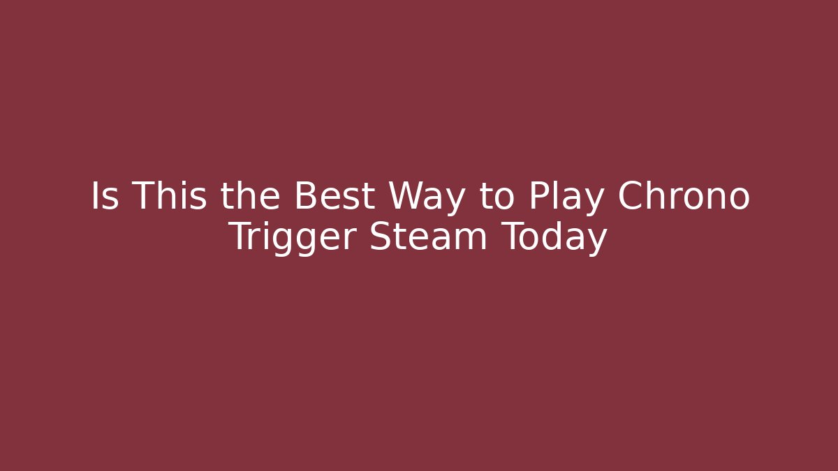 Is This the Best Way to Play Chrono Trigger Steam Today