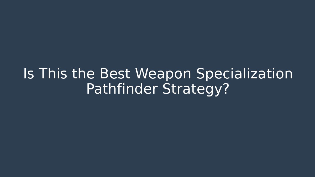 Is This the Best Weapon Specialization Pathfinder Strategy?