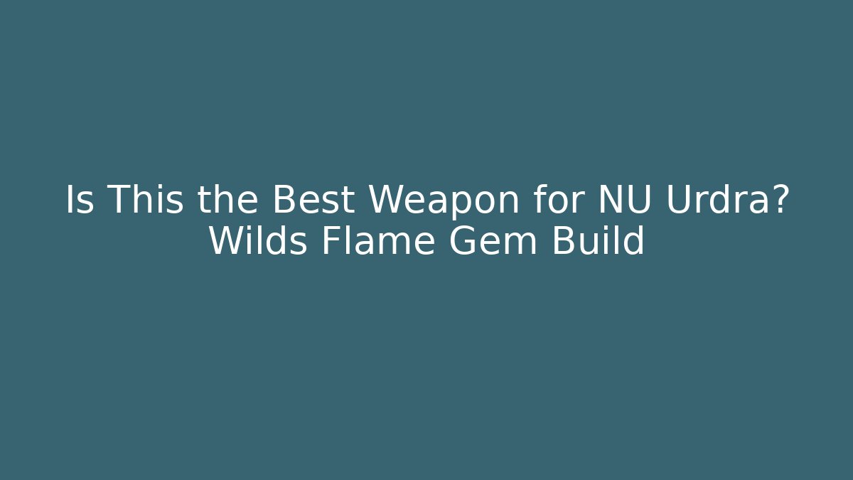 Is This the Best Weapon for NU Urdra? Wilds Flame Gem Build