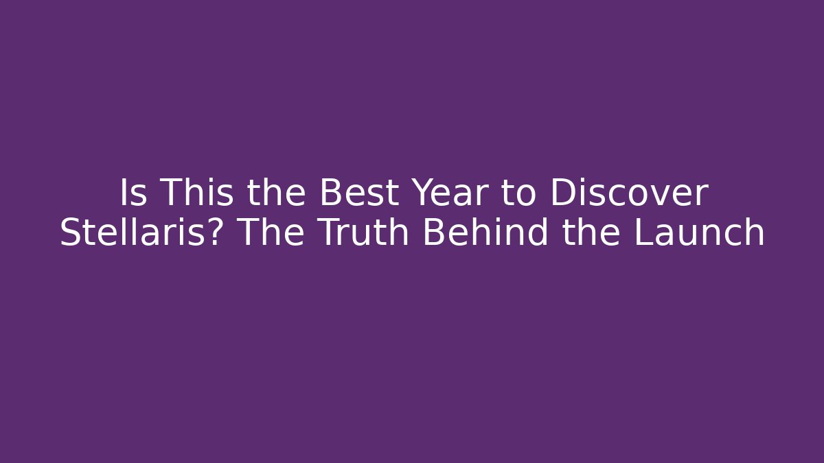 Is This the Best Year to Discover Stellaris? The Truth Behind the Launch
