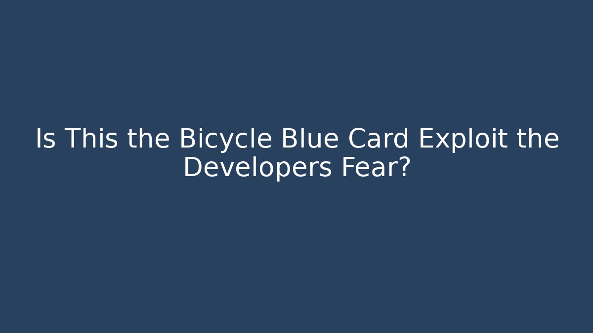 Is This the Bicycle Blue Card Exploit the Developers Fear?