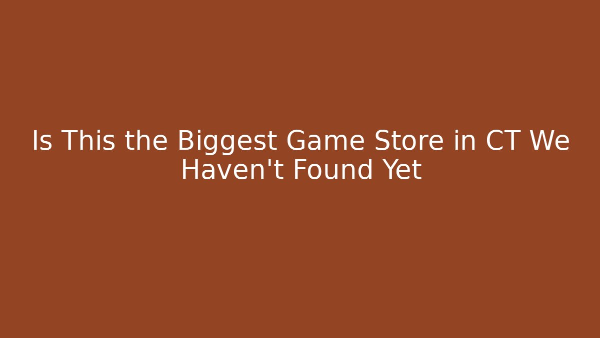Is This the Biggest Game Store in CT We Haven't Found Yet