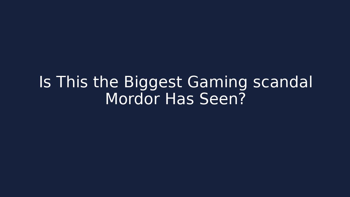 Is This the Biggest Gaming scandal Mordor Has Seen?