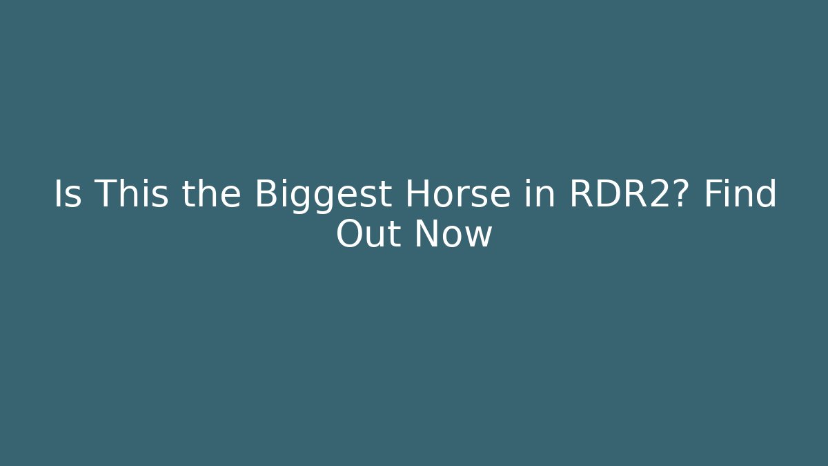 Is This the Biggest Horse in RDR2? Find Out Now