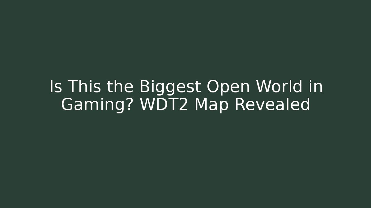 Is This the Biggest Open World in Gaming? WDT2 Map Revealed