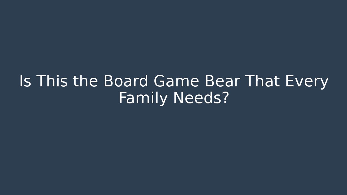 Is This the Board Game Bear That Every Family Needs?