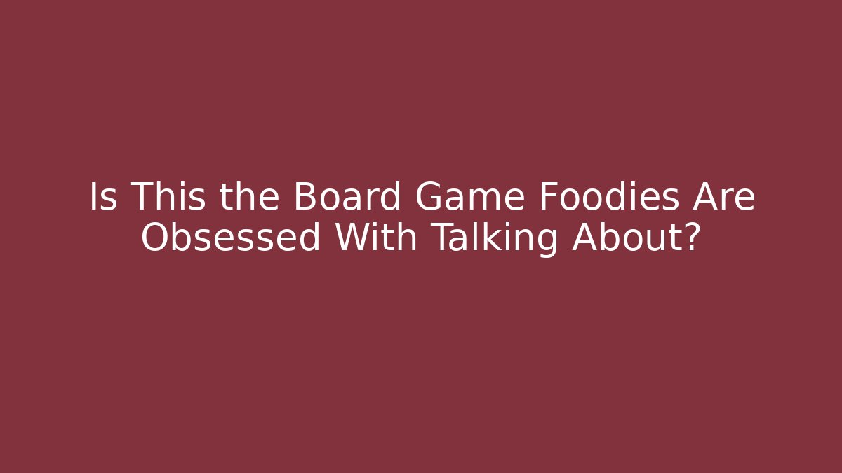 Is This the Board Game Foodies Are Obsessed With Talking About?