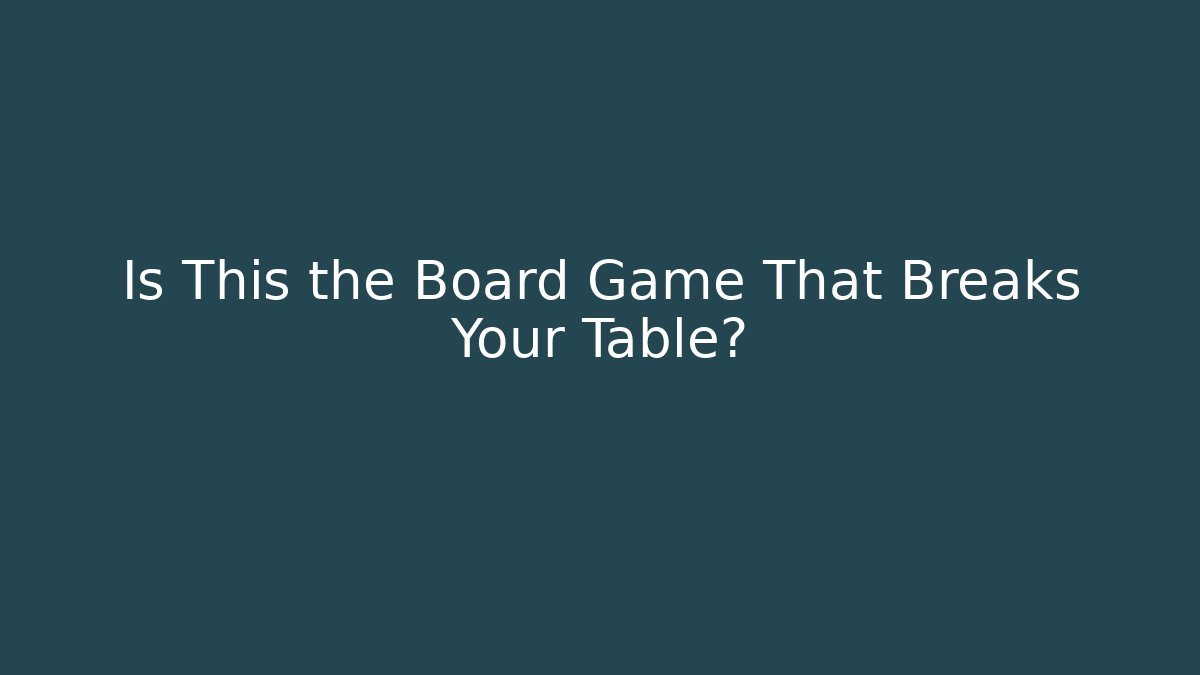 Is This the Board Game That Breaks Your Table? - Vintage E-Juice