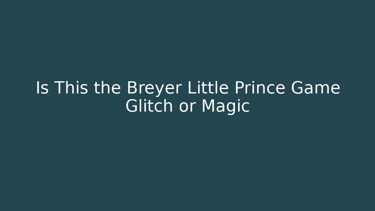 Is This the Breyer Little Prince Game Glitch or Magic