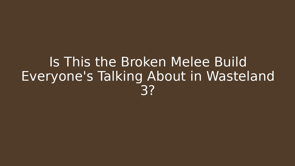 Is This the Broken Melee Build Everyone's Talking About in Wasteland 3?