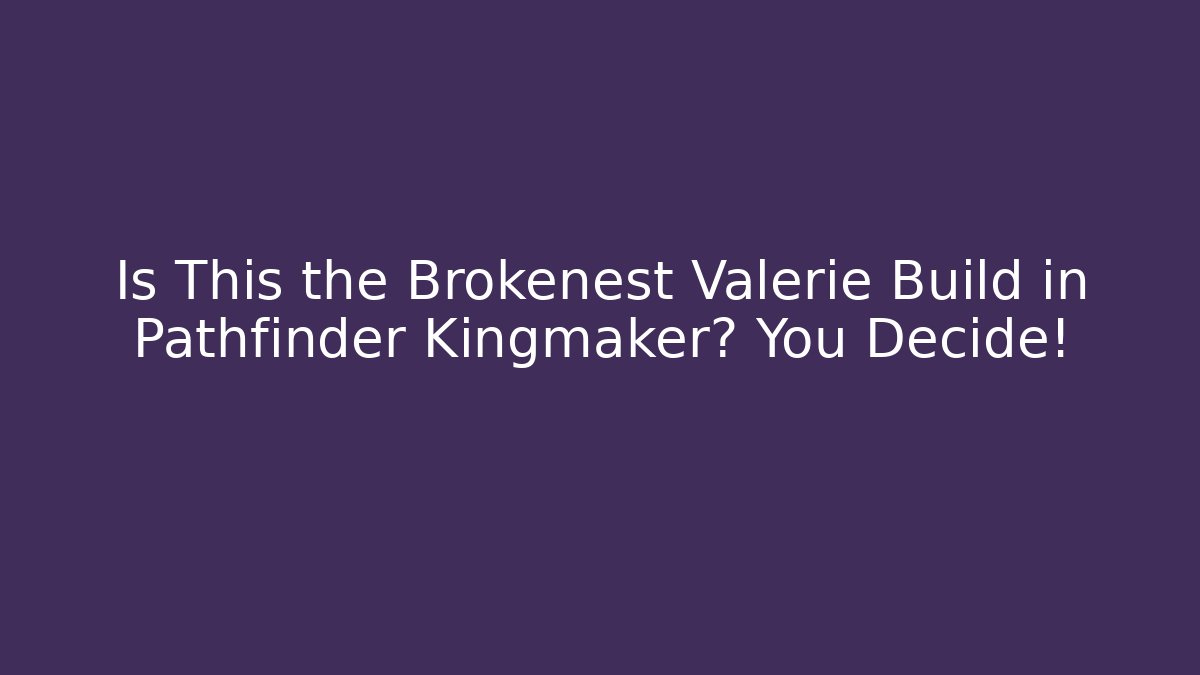 Is This the Brokenest Valerie Build in Pathfinder Kingmaker? You Decide!