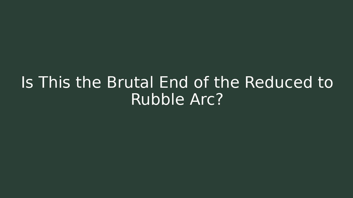 Is This the Brutal End of the Reduced to Rubble Arc?