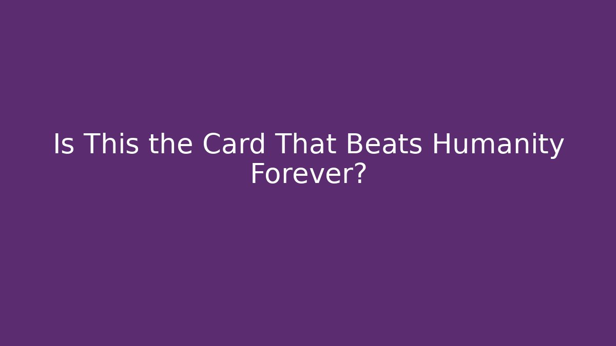Is This the Card That Beats Humanity Forever?