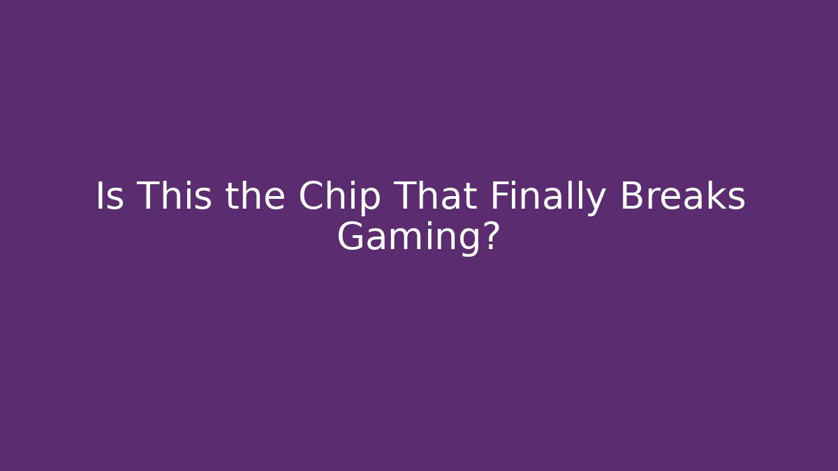 Is This the Chip That Finally Breaks Gaming?