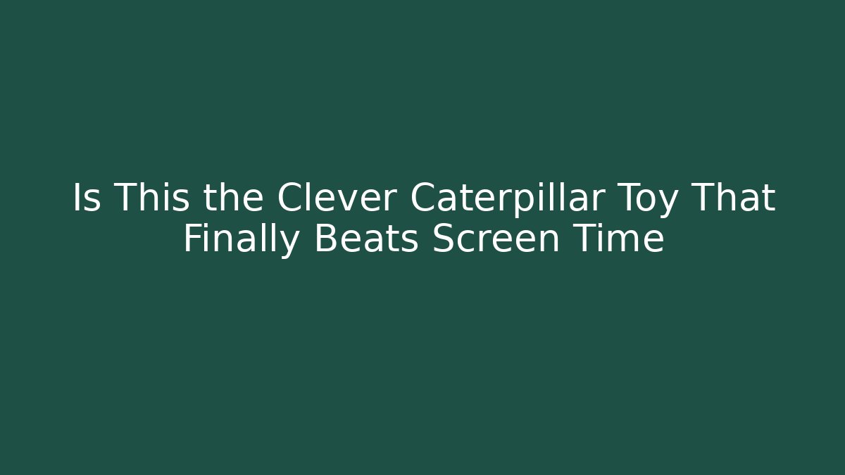 Is This the Clever Caterpillar Toy That Finally Beats Screen Time