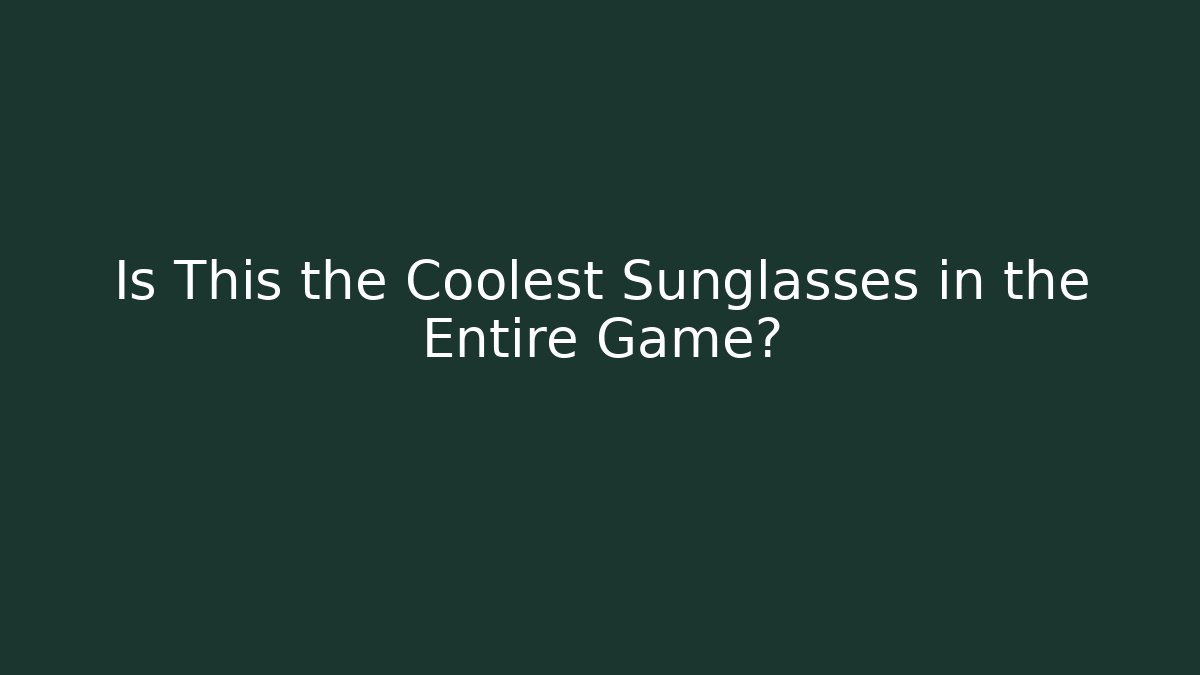 Is This the Coolest Sunglasses in the Entire Game?