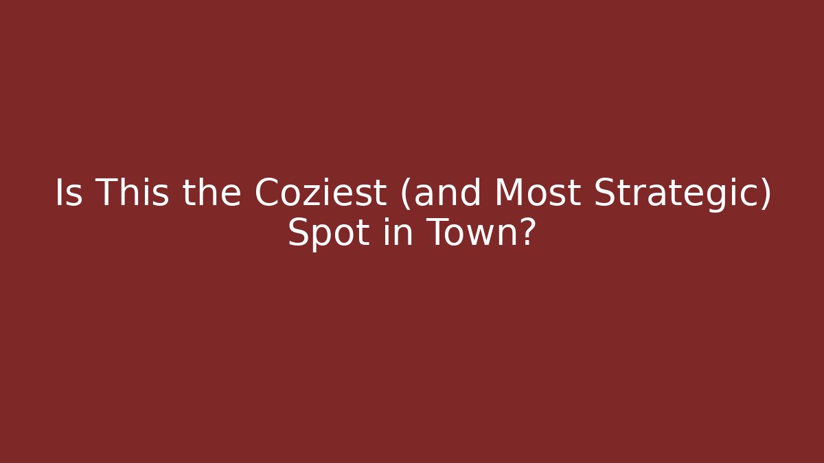 Is This the Coziest (and Most Strategic) Spot in Town?
