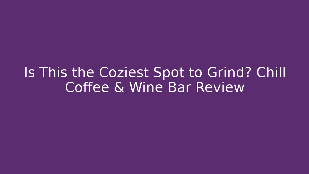 Is This the Coziest Spot to Grind? Chill Coffee & Wine Bar Review