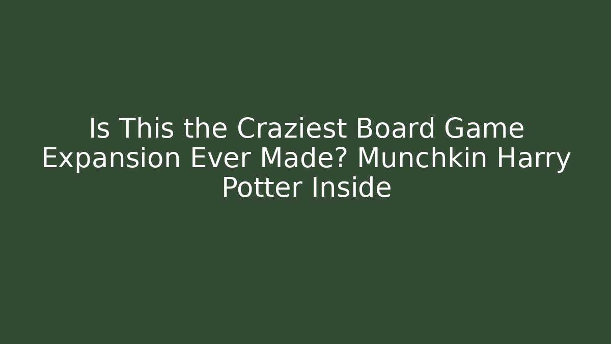 Is This the Craziest Board Game Expansion Ever Made? Munchkin Harry Potter Inside