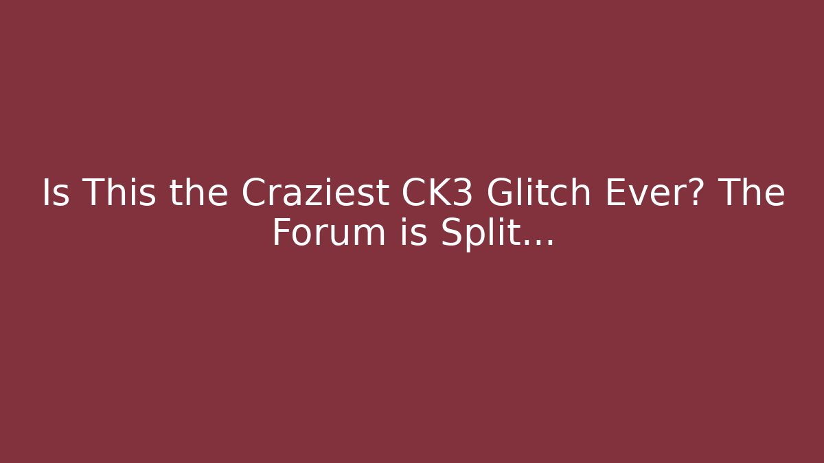 Is This the Craziest CK3 Glitch Ever? The Forum is Split…