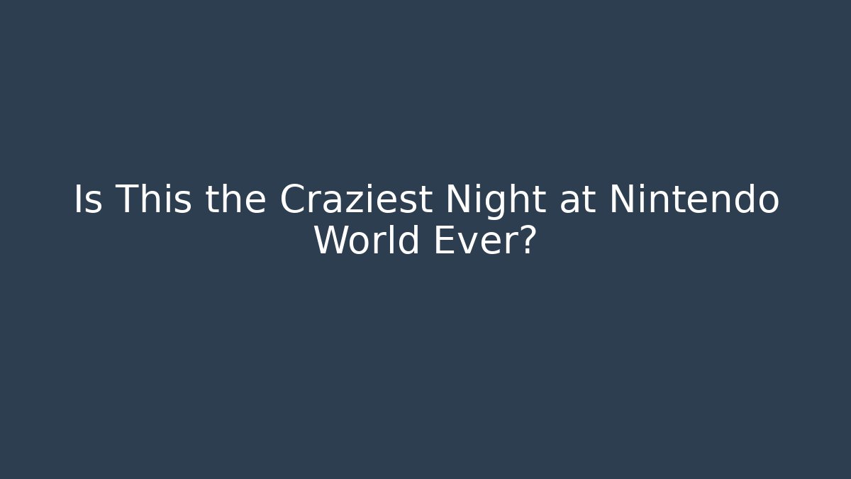 Is This the Craziest Night at Nintendo World Ever?