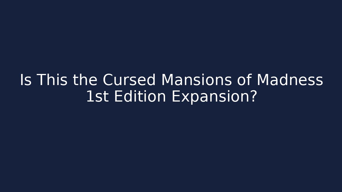 Is This the Cursed Mansions of Madness 1st Edition Expansion?