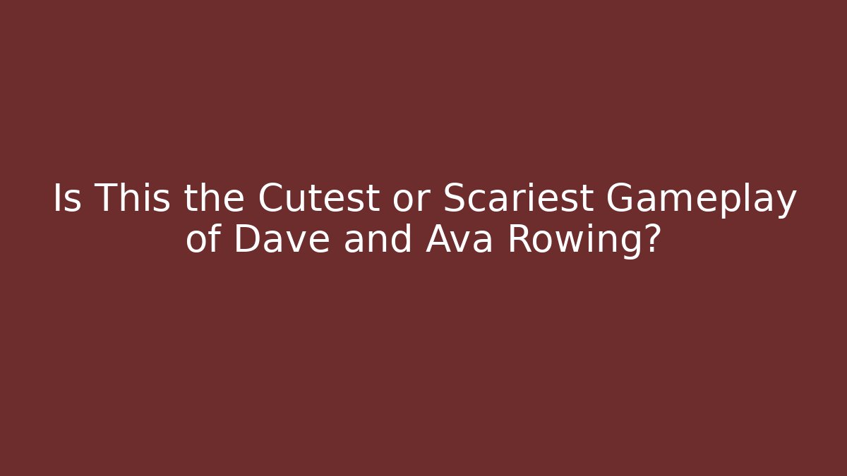 Is This the Cutest or Scariest Gameplay of Dave and Ava Rowing?