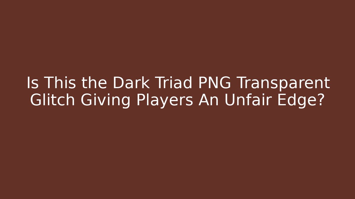 Is This the Dark Triad PNG Transparent Glitch Giving Players An Unfair Edge?