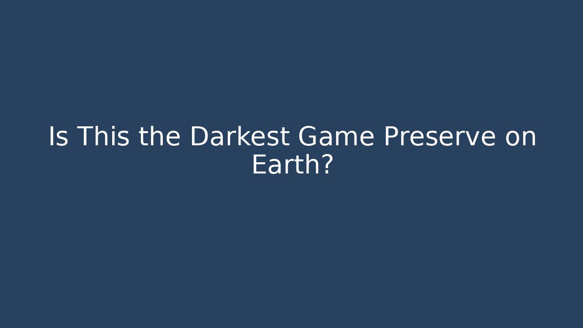 Is This the Darkest Game Preserve on Earth?