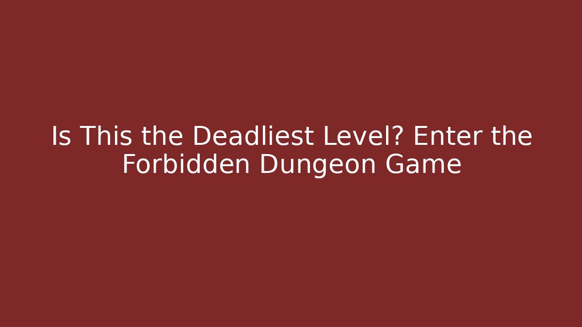 Is This the Deadliest Level? Enter the Forbidden Dungeon Game
