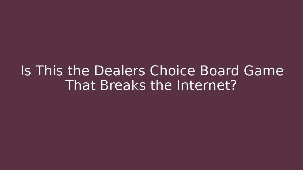 Is This the Dealers Choice Board Game That Breaks the Internet?