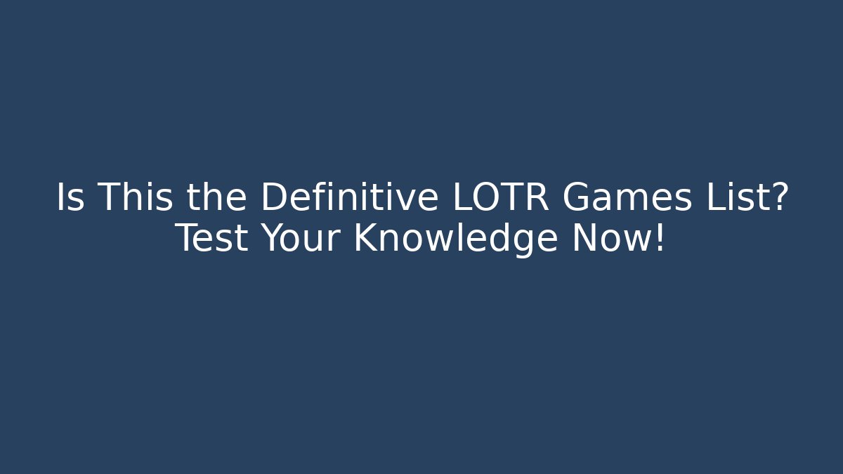 Is This the Definitive LOTR Games List? Test Your Knowledge Now!