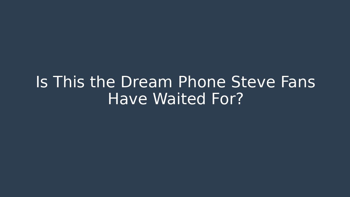 Is This the Dream Phone Steve Fans Have Waited For?