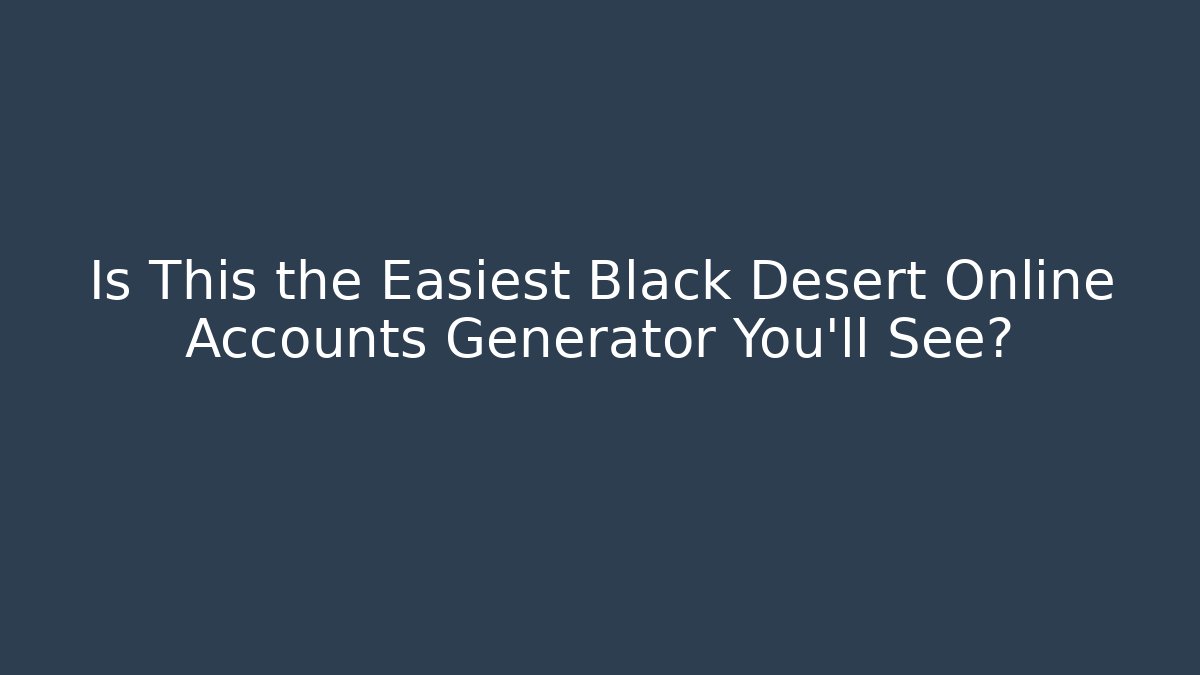 Is This the Easiest Black Desert Online Accounts Generator You'll See?
