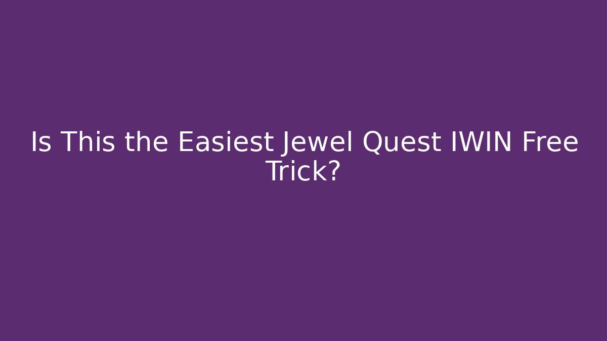 Is This the Easiest Jewel Quest IWIN Free Trick?