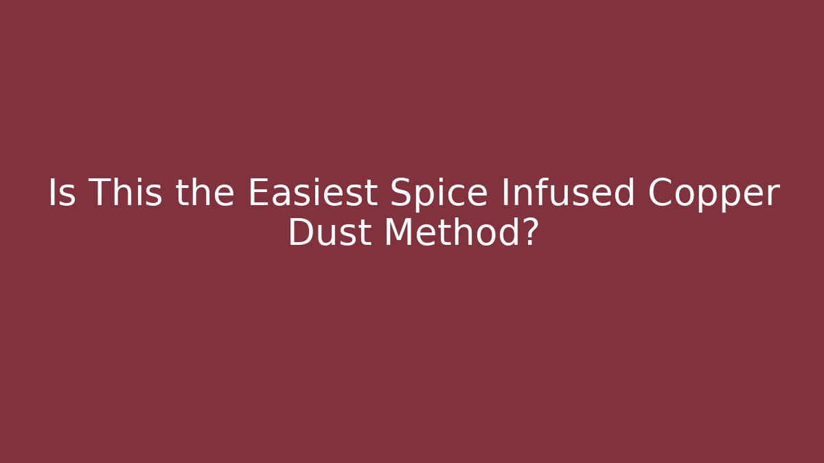 Is This the Easiest Spice Infused Copper Dust Method?