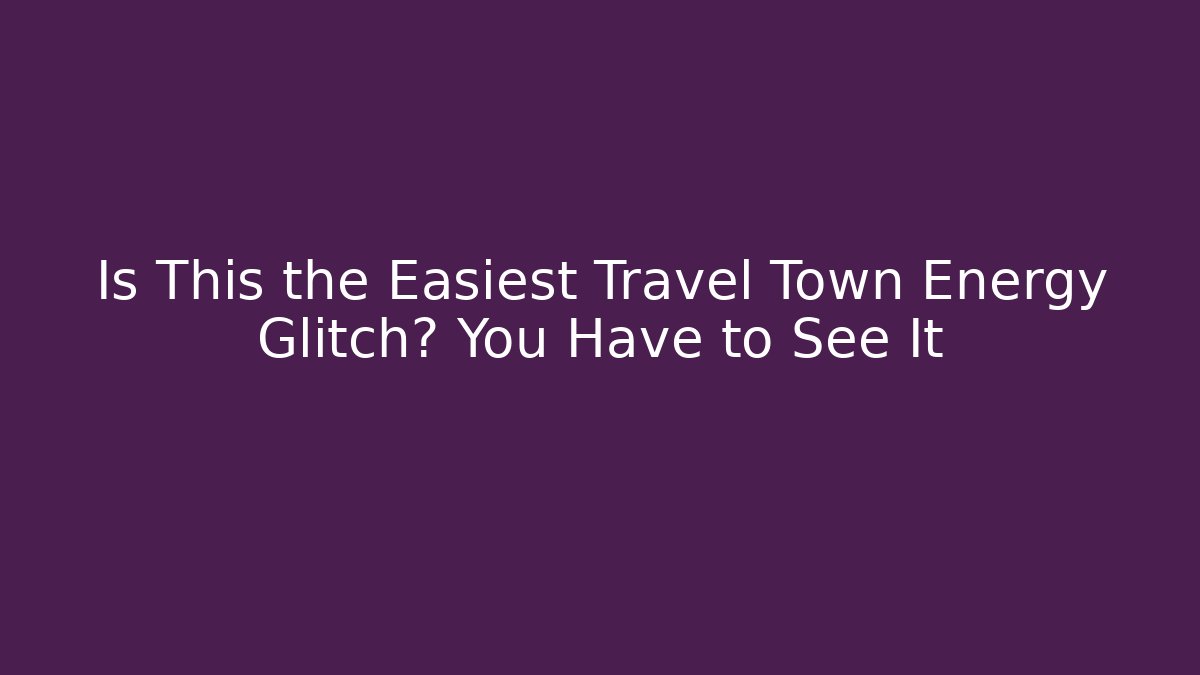 Is This the Easiest Travel Town Energy Glitch? You Have to See It
