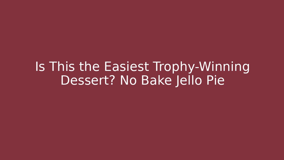 Is This the Easiest Trophy-Winning Dessert? No Bake Jello Pie