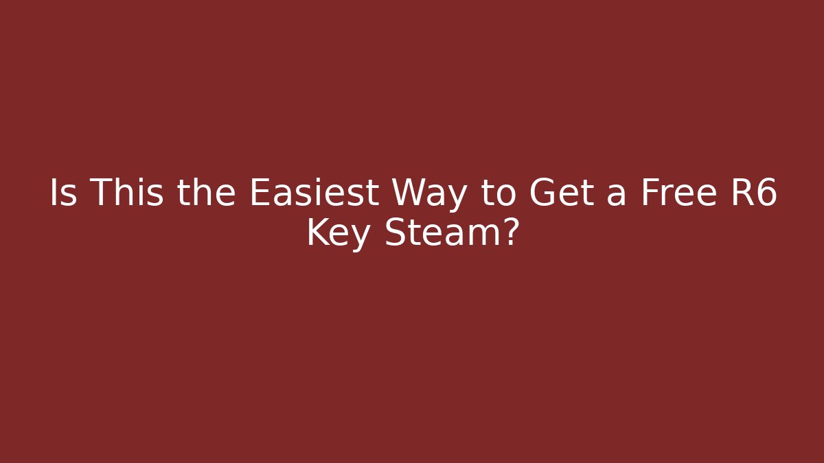 Is This the Easiest Way to Get a Free R6 Key Steam?