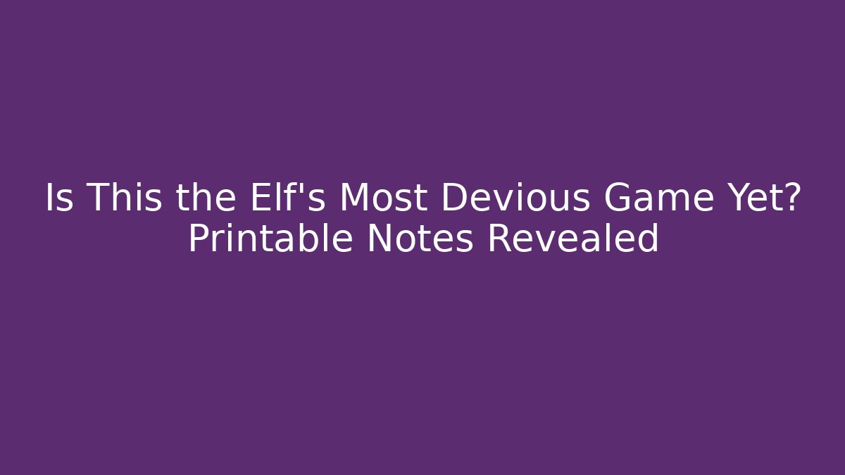 Is This the Elf’s Most Devious Game Yet? Printable Notes Revealed