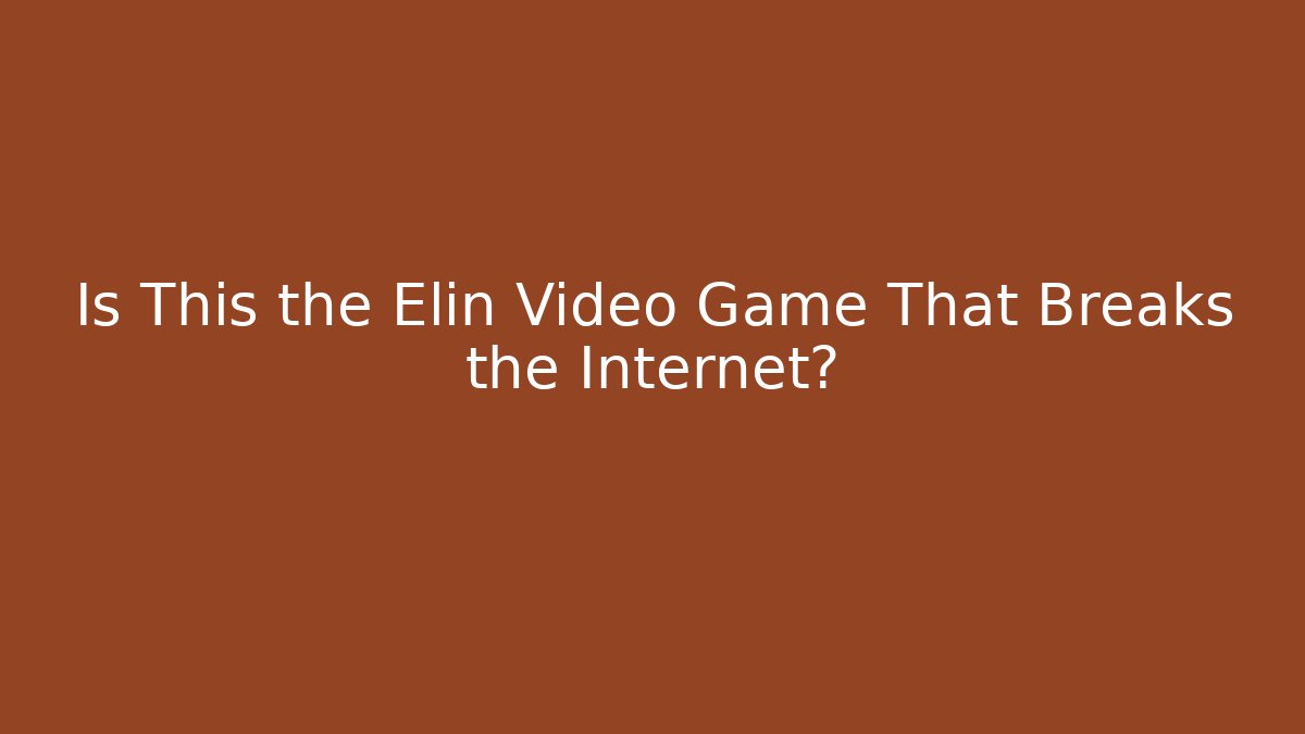 Is This the Elin Video Game That Breaks the Internet?