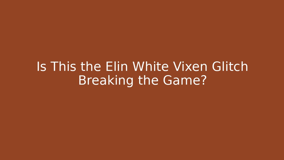 Is This the Elin White Vixen Glitch Breaking the Game?