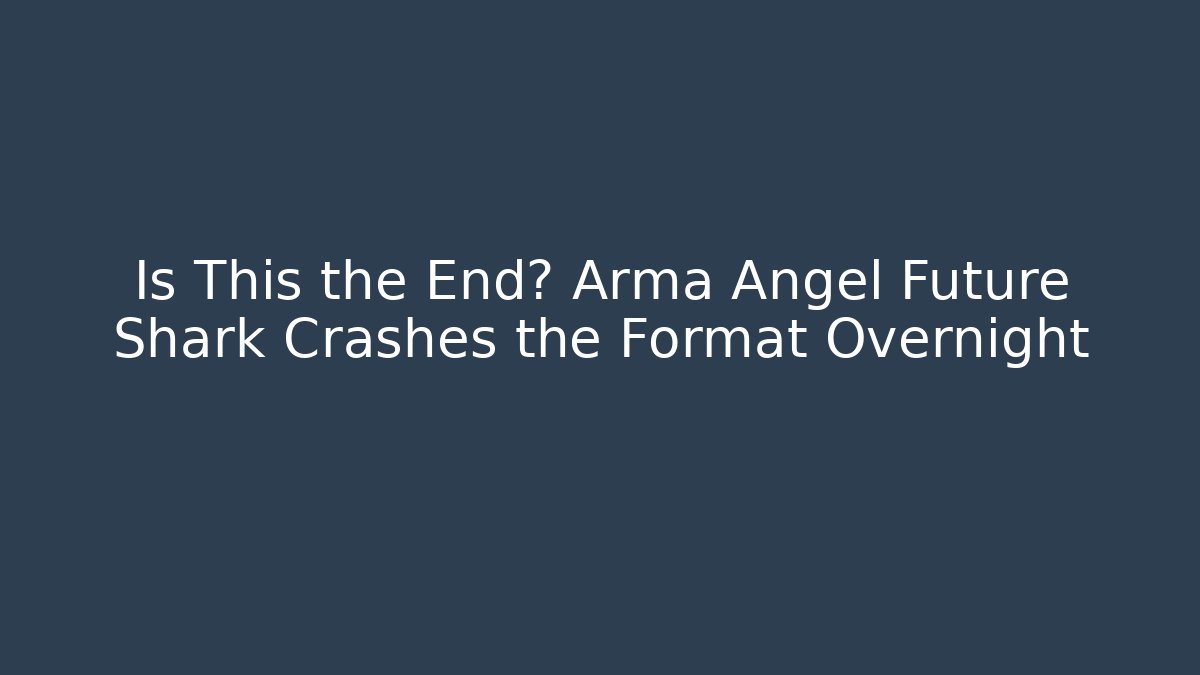 Is This the End? Arma Angel Future Shark Crashes the Format Overnight