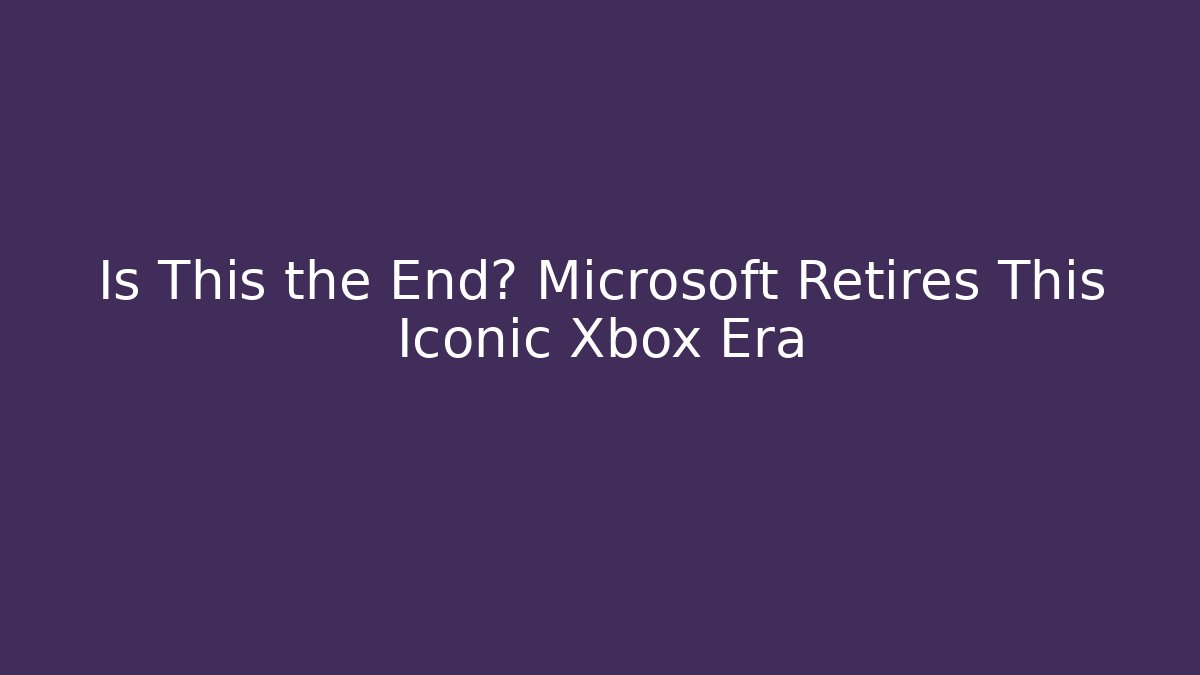 Is This the End? Microsoft Retires This Iconic Xbox Era