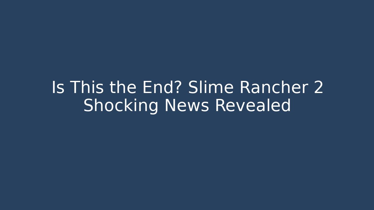 Is This the End? Slime Rancher 2 Shocking News Revealed