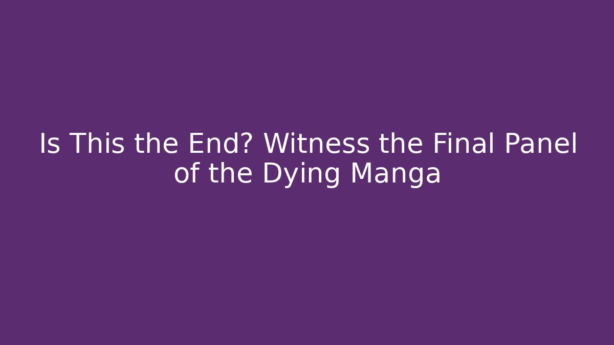 Is This the End? Witness the Final Panel of the Dying Manga