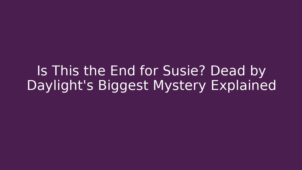 Is This the End for Susie? Dead by Daylight's Biggest Mystery Explained
